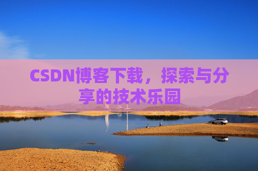 CSDN博客下载，探索与分享的技术乐园